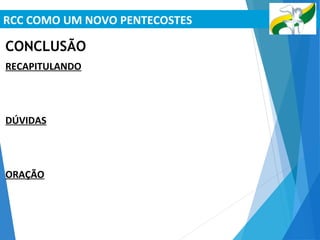 RCC COMO UM NOVO PENTECOSTES
CONCLUSÃO
RECAPITULANDO
DÚVIDAS
ORAÇÃO
 