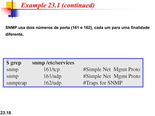 23.18
Example 23.1 (continued)
SNMP usa dois números de porta (161 e 162), cada um para uma finalidade
diferente,
 