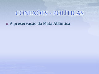 CONEXÕES - POLÍTICAS
 A preservação da Mata Atlântica
 