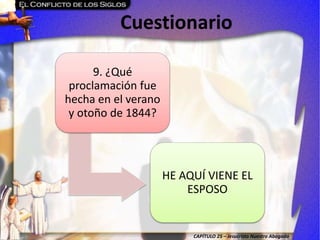 CAPÍTULO 25 – Jesucristo Nuestro Abogado
Cuestionario
9. ¿Qué
proclamación fue
hecha en el verano
y otoño de 1844?
HE AQUÍ VIENE EL
ESPOSO
 