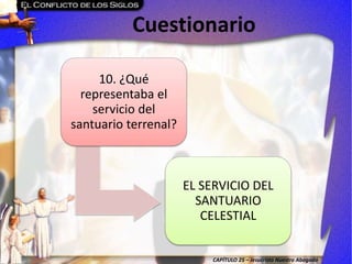 CAPÍTULO 25 – Jesucristo Nuestro Abogado
Cuestionario
10. ¿Qué
representaba el
servicio del
santuario terrenal?
EL SERVICIO DEL
SANTUARIO
CELESTIAL
 