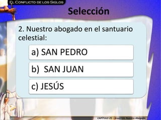 CAPÍTULO 25 – Jesucristo Nuestro Abogado
Selección
2. Nuestro abogado en el santuario
celestial:
a) SAN PEDRO
b) SAN JUAN
c) JESÚS
 