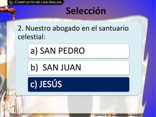 CAPÍTULO 25 – Jesucristo Nuestro Abogado
Selección
2. Nuestro abogado en el santuario
celestial:
a) SAN PEDRO
b) SAN JUAN
 
