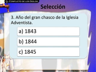 CAPÍTULO 25 – Jesucristo Nuestro Abogado
Selección
3. Año del gran chasco de la Iglesia
Adventista.
a) 1843
b) 1844
c) 1845
 