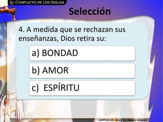 CAPÍTULO 25 – Jesucristo Nuestro Abogado
Selección
4. A medida que se rechazan sus
enseñanzas, Dios retira su:
a) BONDAD
b) AMOR
c) ESPÍRITU
 