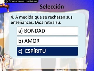 CAPÍTULO 25 – Jesucristo Nuestro Abogado
Selección
4. A medida que se rechazan sus
enseñanzas, Dios retira su:
a) BONDAD
b) AMOR
 