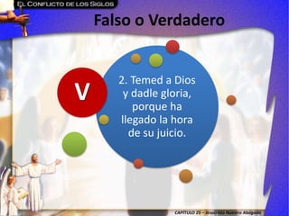 CAPÍTULO 25 – Jesucristo Nuestro Abogado
Falso o Verdadero
2. Temed a Dios
y dadle gloria,
porque ha
llegado la hora
de su juicio.
V
 