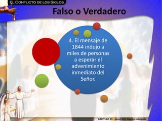 CAPÍTULO 25 – Jesucristo Nuestro Abogado
Falso o Verdadero
4. El mensaje de
1844 indujo a
miles de personas
a esperar el
advenimiento
inmediato del
Señor.
 