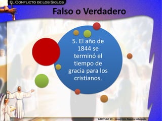CAPÍTULO 25 – Jesucristo Nuestro Abogado
Falso o Verdadero
5. El año de
1844 se
terminó el
tiempo de
gracia para los
cristianos.
 