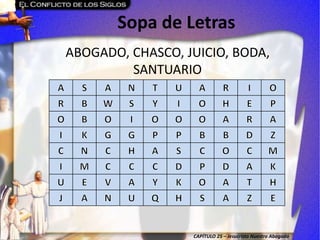 CAPÍTULO 25 – Jesucristo Nuestro Abogado
Sopa de Letras
ABOGADO, CHASCO, JUICIO, BODA,
SANTUARIO
 