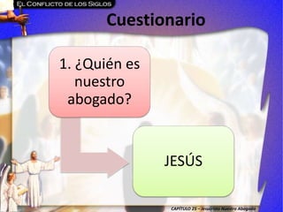 CAPÍTULO 25 – Jesucristo Nuestro Abogado
Cuestionario
1. ¿Quién es
nuestro
abogado?
JESÚS
 