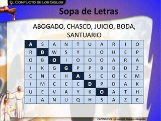 CAPÍTULO 25 – Jesucristo Nuestro Abogado
Sopa de Letras
ABOGADO, CHASCO, JUICIO, BODA,
SANTUARIO
 