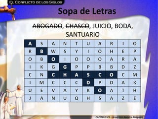 CAPÍTULO 25 – Jesucristo Nuestro Abogado
Sopa de Letras
ABOGADO, CHASCO, JUICIO, BODA,
SANTUARIO
 