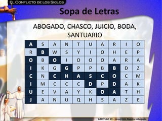 CAPÍTULO 25 – Jesucristo Nuestro Abogado
Sopa de Letras
ABOGADO, CHASCO, JUICIO, BODA,
SANTUARIO
 