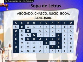 CAPÍTULO 25 – Jesucristo Nuestro Abogado
Sopa de Letras
ABOGADO, CHASCO, JUICIO, BODA,
SANTUARIO
 