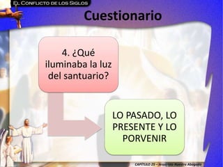 CAPÍTULO 25 – Jesucristo Nuestro Abogado
Cuestionario
4. ¿Qué
iluminaba la luz
del santuario?
LO PASADO, LO
PRESENTE Y LO
PORVENIR
 