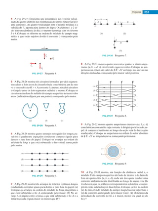 Perguntas 251
4    A Fig. 29-27 representa um instantâneo dos vetores veloci-
dade de quatro elétrons nas vizinhanças de um fio percorrido por
uma corrente i. As quatro velocidades têm o mesmo módulo, e a
velocidade 2 aponta para dentro do papel. Os elétrons 1 e 2 es-
tão à mesma distância do fio, e o mesmo acontece com os elétrons
3 e 4. Coloque os elétrons na ordem do módulo do campo mag-
nético a que estão sujeitos devido à corrente i, começando pelo
maior.
i
v3
v4
v1
v2
FIG. 29-27   Pergunta 4.
5    A Fig. 29-28 mostra três circuitos formados por dois segmen-
tos radiais e dois arcos de circunferência concêntricos, um de raio
r e o outro de raio R . r.A corrente é a mesma nos dois circuitos
e o ângulo entre os dois segmentos radiais é o mesmo. Coloque os
circuitos na ordem do módulo do campo magnético no centro dos
arcos (indicado na figura por um ponto), começando pelo maior.
(a) (b) (c)
FIG. 29-28   Pergunta 5.
6    A Fig. 29-29 mostra quatro arranjos nos quais fios longos, pa-
ralelos e igualmente espaçados conduzem correntes iguais para
dentro e para fora do papel. Coloque os arranjos na ordem do
módulo da força a que está submetido o fio central, começando
pelo maior.
(a)
(b)
(c)
(d)
FIG. 29-29   Pergunta 6.
7    A Fig. 29-30 mostra três arranjos de três fios retilíneos longos
conduzindo correntes iguais para dentro e para fora do papel. (a)
Coloque os arranjos na ordem do módulo da força magnética a
que está submetido o fio A, começando pelo maior. (b) No ar-
ranjo 3, o ângulo entre a força a que está submetido o fio A e a
linha tracejada é igual, maior ou menor que 45°?
D
d
(1)
Dd
D
d
(2)
(3)
A A
A
FIG. 29-30   Pergunta 7.
8    A Fig. 29-31 mostra quatro correntes iguais i e cinco ampe-
rianas (a, b, c, d, e) envolvendo essas correntes. Coloque as am-
perianas na ordem do valor de r ? ao longo das curvas nas
direções indicadas, começando pelo maior valor positivo.
(a)
(b)
(c)
(d)
(e)
i
i i i
FIG. 29-31   Pergunta 8.
9    A Fig. 29-32 mostra quatro amperianas circulares (a, b, c, d)
concêntricas com um fio cuja corrente é dirigida para fora do pa-
pel. A corrente é uniforme ao longo da seção reta do fio (região
sombreada). Coloque as amperianas na ordem do valor absoluto
de r ? ao longo da curva, começando pelo maior.
a
b
c
d
FIG. 29-32   Pergunta 9.
10    A Fig. 29-33 mostra, em função da distância radial r, o
módulo B do campo magnético do lado de dentro e do lado de
fora de quatro fios (a, b, c, d), cada um dos quais conduz uma
corrente uniformemente distribuída ao longo da seção reta. Os
trechos em que os gráficos correspondentes a dois fios se super-
põem estão indicados por duas letras. Coloque os fios na ordem
(a) do raio, (b) do módulo do campo magnético na superfície e
(c) da corrente, começando pelo maior valor. (d) O módulo da
densidade de corrente do fio a é maior, menor ou igual ao do
fio c?
029haly.indd 251 8/27/08 8:16:06 AM
 