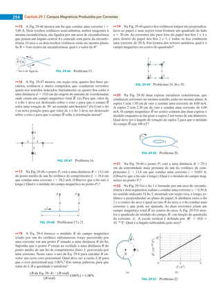 Capítulo 29  |  Campos Magnéticos Produzidos por Correntes254
••15    A Fig. 29-46 mostra um fio que conduz uma corrente i 5
3,00 A. Dois trechos retilíneos semi-infinitos, ambos tangentes à
mesma circunferência, são ligados por um arco de circunferência
que possui um ângulo central u e coincide com parte da circunfe-
rência. O arco e os dois trechos retilíneos estão no mesmo plano.
Se B 5 0 no centro da circunferência, qual é o valor de u?
i
R
i
Arco de ligação FIG. 29-46   Problema 15.
••16    A Fig. 29-47 mostra, em seção reta, quatro fios finos pa-
ralelos, retilíneos e muito compridos, que conduzem correntes
iguais nos sentidos indicados. Inicialmente os quatro fios estão a
uma distância d 5 15,0 cm da origem do sistema de coordenadas,
onde criam um campo magnético total . (a) Para que valor de
x o fio 1 deve ser deslocado sobre o eixo x para que o campo
sofra uma rotação de 30° no sentido anti-horário? (b) Com o fio
1 na nova posição, para que valor de x o fio 3 deve ser deslocado
sobre o eixo x para que o campo volte à orientação inicial?
x
y
4
3
2
1
d
d
dd
FIG. 29-47   Problema 16.
••17    Na Fig. 29-48, o ponto P1 está a uma distância R 5 13,1 cm
do ponto médio de um fio retilíneo de comprimento L 5 18,0 cm
que conduz uma corrente i 5 58,2 mA. (Observe que o fio não é
longo.) Qual é o módulo do campo magnético no ponto P1?
L
i
R
P 2
R
P 1
FIG. 29-48   Problemas 17 e 21.
••18    A Eq. 29-4 fornece o módulo B do campo magnético
criado por um fio retilíneo infinitamente longo percorrido por
uma corrente em um ponto P situado a uma distância R do fio.
Suponha que o ponto P esteja na verdade a uma distância R do
ponto médio de um fio de comprimento finito L percorrido por
uma corrente. Nesse caso, o uso da Eq. 29-4 para calcular B en-
volve um certo erro percentual. Qual deve ser a razão L/R para
que o erro percentual seja 1,00%? Em outras palavras, para que
valor de L/R a igualdade é satisfeita?
( da Eq. 29 - 4) ( real)
( real)
(100%) 1,00%
B B
B
2
5
••19    Na Fig. 29-49 quatro fios retilíneos longos são perpendicu-
lares ao papel, e suas seções retas formam um quadrado de lado
a 5 20 cm. As correntes são para fora do papel nos fios 1 e 4 e
para dentro do papel nos fios 2 e 3, e todos os fios conduzem
uma corrente de 20 A. Em termos dos vetores unitários, qual é o
campo magnético no centro do quadrado?
a x
a
y
a a
4 3
1 2
FIG. 29-49   Problemas 19, 36 e 39.
••20    Na Fig. 29-50 duas espiras circulares concêntricas, que
conduzem correntes no mesmo sentido, estão no mesmo plano.A
espira 1 tem 1,50 cm de raio e conduz uma corrente de 4,00 mA.
A espira 2 tem 2,50 cm de raio e conduz uma corrente de 6,00
mA. O campo magnético no centro comum das duas espiras é
medido enquanto se faz girar a espira 2 em torno de um diâmetro.
Qual deve ser o ângulo de rotação da espira 2 para que o módulo
do campo seja 100 nT?
21
FIG. 29-50   Problema 20.
••21    Na Fig. 29-48 o ponto P2 está a uma distância R 5 25,1
cm da extremidade mais próxima de um fio retilíneo de com-
primento L 5 13,6 cm que conduz uma corrente i 5 0,693 A.
(Observe que o fio não é longo.) Qual é o módulo do campo mag-
nético no ponto P2?
••22    Na Fig. 29-51a o fio 1 é formado por um arco de circunfe-
rência e dois segmentos radiais e conduz uma corrente i1 5 0,50 A
no sentido indicado. O fio 2, mostrado em seção reta, é longo, re-
tilíneo e perpendicular ao plano do papel. A distância entre o fio
2 e o centro do arco é igual ao raio R do arco, e o fio conduz uma
corrente i2 que pode ser ajustada. As duas correntes criam um
campo magnético total no centro do arco. A Fig. 29-51b mos-
tra o quadrado do módulo do campo, B2
, em função do quadrado
da corrente, i2
2
. A escala vertical é definida por Bs
2
5 10,0 3
10210
T2
. Qual é o ângulo subtendido pelo arco?
Bs
2
10
i 2
2 (A2
)
2
B2
(10–10T2
)
R
i1
i2
(a) (b)
FIG. 29-51   Problema 22.
029haly.indd 254 8/27/08 8:16:14 AM
 