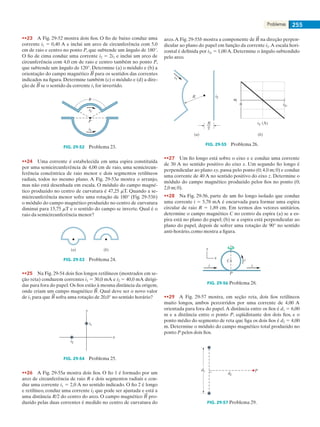 Problemas 255
••23    A Fig. 29-52 mostra dois fios. O fio de baixo conduz uma
corrente i1 5 0,40 A e inclui um arco de circunferência com 5,0
cm de raio e centro no ponto P, que subtende um ângulo de 180°.
O fio de cima conduz uma corrente i2 5 2i1 e inclui um arco de
circunferência com 4,0 cm de raio e centro também no ponto P,
que subtende um ângulo de 120°. Determine (a) o módulo e (b) a
orientação do campo magnético para os sentidos das correntes
indicados na figura. Determine também (c) o módulo e (d) a dire-
ção de se o sentido da corrente i1 for invertido.
P
i1
i2
FIG. 29-52   Problema 23.
••24    Uma corrente é estabelecida em uma espira constituída
por uma semicircunferência de 4,00 cm de raio, uma semicircun-
ferência concêntrica de raio menor e dois segmentos retilíneos
radiais, todos no mesmo plano. A Fig. 29-53a mostra o arranjo,
mas não está desenhada em escala. O módulo do campo magné-
tico produzido no centro de curvatura é 47,25 mT. Quando a se-
micircunferência menor sofre uma rotação de 180° (Fig. 29-53b)
o módulo do campo magnético produzido no centro de curvatura
diminui para 15,75 mT e o sentido do campo se inverte. Qual é o
raio da semicircunferência menor?
(a) (b)
FIG. 29-53   Problema 24.
••25    Na Fig. 29-54 dois fios longos retilíneos (mostrados em se-
ção reta) conduzem correntes i1 5 30,0 mA e i2 5 40,0 mA dirigi-
das para fora do papel.Os fios estão à mesma distância da origem,
onde criam um campo magnético . Qual deve ser o novo valor
de i1 para que sofra uma rotação de 20,0° no sentido horário?
x
y
i1
i2
FIG. 29-54   Problema 25.
••26    A Fig. 29-55a mostra dois fios. O fio 1 é formado por um
arco de circunferência de raio R e dois segmentos radiais e con-
duz uma corrente i1 5 2,0 A no sentido indicado. O fio 2 é longo
e retilíneo, conduz uma corrente i2 que pode ser ajustada e está a
uma distância R/2 do centro do arco. O campo magnético pro-
duzido pelas duas correntes é medido no centro de curvatura do
arco.A Fig. 29-55b mostra a componente de na direção perpen-
dicular ao plano do papel em função da corrente i2.A escala hori-
zontal é definida por i2s 5 1,00 A. Determine o ângulo subtendido
pelo arco.
R
i1
i2
R__
2
(a) (b)
0 i2s
B
i2 (A)
FIG. 29-55   Problema 26.
••27    Um fio longo está sobre o eixo x e conduz uma corrente
de 30 A no sentido positivo do eixo x. Um segundo fio longo é
perpendicular ao plano xy, passa pelo ponto (0; 4,0 m; 0) e conduz
uma corrente de 40 A no sentido positivo do eixo z. Determine o
módulo do campo magnético produzido pelos fios no ponto (0;
2,0 m; 0).
••28    Na Fig. 29-56, parte de um fio longo isolado que conduz
uma corrente i 5 5,78 mA é encurvada para formar uma espira
circular de raio R 5 1,89 cm. Em termos dos vetores unitários,
determine o campo magnético C no centro da espira (a) se a es-
pira está no plano do papel; (b) se a espira está perpendicular ao
plano do papel, depois de sofrer uma rotação de 90° no sentido
anti-horário, como mostra a figura.
P
C
i i
i
y
x
FIG. 29-56 Problema 28.
••29    A Fig. 29-57 mostra, em seção reta, dois fios retilíneos
muito longos, ambos percorridos por uma corrente de 4,00 A
orientada para fora do papel.A distância entre os fios é d1 5 6,00
m e a distância entre o ponto P, eqüidistante dos dois fios, e o
ponto médio do segmento de reta que liga os dois fios é d2 5 4,00
m. Determine o módulo do campo magnético total produzido no
ponto P pelos dois fios.
d2
d1 P
FIG. 29-57 Problema 29.
029haly.indd 255 8/27/08 8:16:16 AM
 