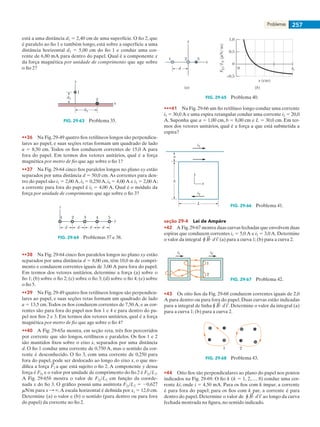Problemas 257
está a uma distância d1 5 2,40 cm de uma superfície. O fio 2, que
é paralelo ao fio 1 e também longo, está sobre a superfície a uma
distância horizontal d2 5 5,00 cm do fio 1 e conduz uma cor-
rente de 6,80 mA para dentro do papel. Qual é a componente x
da força magnética por unidade de comprimento que age sobre
o fio 2?
y
x
d2
d1
1
2
FIG. 29-63   Problema 35.
••36    Na Fig. 29-49 quatro fios retilíneos longos são perpendicu-
lares ao papel, e suas seções retas formam um quadrado de lado
a 5 8,50 cm. Todos os fios conduzem correntes de 15,0 A para
fora do papel. Em termos dos vetores unitários, qual é a força
magnética por metro de fio que age sobre o fio 1?
••37    Na Fig. 29-64 cinco fios paralelos longos no plano xy estão
separados por uma distância d 5 50,0 cm.As correntes para den-
tro do papel são i1 5 2,00 A, i3 5 0,250 A, i4 5 4,00 A e i5 5 2,00 A;
a corrente para fora do papel é i2 5 4,00 A. Qual é o módulo da
força por unidade de comprimento que age sobre o fio 3?
y
z
1 2 3 4 5
d d d d
FIG. 29-64   Problemas 37 e 38.
••38    Na Fig. 29-64 cinco fios paralelos longos no plano xy estão
separados por uma distância d 5 8,00 cm, têm 10,0 m de compri-
mento e conduzem correntes iguais de 3,00 A para fora do papel.
Em termos dos vetores unitários, determine a força (a) sobre o
fio 1; (b) sobre o fio 2; (c) sobre o fio 3; (d) sobre o fio 4; (e) sobre
o fio 5.
••39    Na Fig. 29-49 quatro fios retilíneos longos são perpendicu-
lares ao papel, e suas seções retas formam um quadrado de lado
a 5 13,5 cm.Todos os fios conduzem correntes de 7,50 A, e as cor-
rentes são para fora do papel nos fios 1 e 4 e para dentro do pa-
pel nos fios 2 e 3. Em termos dos vetores unitários, qual é a força
magnética por metro de fio que age sobre o fio 4?
••40    A Fig. 29-65a mostra, em seção reta, três fios percorridos
por corrente que são longos, retilíneos e paralelos. Os fios 1 e 2
são mantidos fixos sobre o eixo x, separados por uma distância
d. O fio 1 conduz uma corrente de 0,750 A, mas o sentido da cor-
rente é desconhecido. O fio 3, com uma corrente de 0,250 para
fora do papel, pode ser deslocado ao longo do eixo x, o que mo-
difica a força a que está sujeito o fio 2. A componente y dessa
força é F2y e o valor por unidade de comprimento do fio 2 é F2y/L2.
A Fig. 29-65b mostra o valor de F2y/L2 em função da coorde-
nada x do fio 3. O gráfico possui uma assíntota F2y/L2 5 20,627
mN/m para x : `.A escala horizontal é definida por xs 5 12,0 cm.
Determine (a) o valor e (b) o sentido (para dentro ou para fora
do papel) da corrente no fio 2.
y
x
1 2 3
d
x (cm)
xs0
–0,5
0
0,5
1,0
F2y/L2(N/m)
(a) (b)
FIG. 29-65   Problema 40.
•••41    Na Fig. 29-66 um fio retilíneo longo conduz uma corrente
i1 5 30,0 A e uma espira retangular conduz uma corrente i2 5 20,0
A. Suponha que a 5 1,00 cm, b 5 8,00 cm e L 5 30,0 cm. Em ter-
mos dos vetores unitários, qual é a força a que está submetida a
espira?
L
b
i1
i2
a
y
x
FIG. 29-66   Problema 41.
seção 29-4    Lei de Ampère
•42    A Fig.29-67 mostra duas curvas fechadas que envolvem duas
espiras que conduzem correntes i1 5 5,0 A e i2 5 3,0 A. Determine
o valor da integral r ? (a) para a curva 1;(b) para a curva 2.
i1 i2
1
2
FIG. 29-67   Problema 42.
•43    Os oito fios da Fig. 29-68 conduzem correntes iguais de 2,0
A para dentro ou para fora do papel. Duas curvas estão indicadas
para a integral de linha r ? . Determine o valor da integral (a)
para a curva 1; (b) para a curva 2.
1 2
FIG. 29-68   Problema 43.
•44    Oito fios são perpendiculares ao plano do papel nos pontos
indicados na Fig. 29-69. O fio k (k 5 1, 2,…, 8) conduz uma cor-
rente ki, onde i 5 4,50 mA. Para os fios com k ímpar, a corrente
é para fora do papel; para os fios com k par, a corrente é para
dentro do papel. Determine o valor de r ? ao longo da curva
fechada mostrada na figura, no sentido indicado.
029haly.indd 257 8/27/08 8:16:20 AM
 
