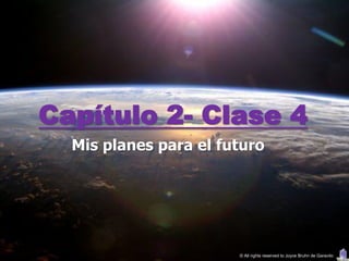 Capítulo 2- Clase 4
  Mis planes para el futuro




                       © All rights reserved to Joyce Bruhn de Garavito
 