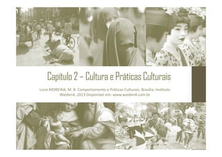 Capítulo2–CulturaePráticasCulturais
Livro:MOREIRA, M. B. Comportamento e Práticas Culturais. Brasília: Instituto
Walden4, 2013 Disponível em: www.walden4.com.br
 