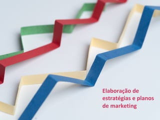 Elaboração de
estratégias e planos
de marketing
 