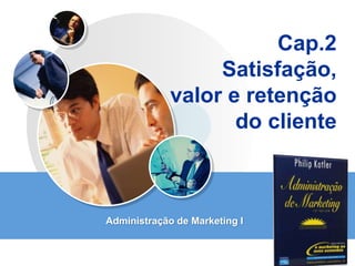 LOGO
Cap.2
Satisfação,
valor e retenção
do cliente
Administração de Marketing I
 