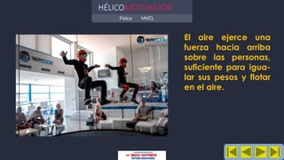 Física: MVCL
HÉLICOMOTIVACIÓN
El aire ejerce una
fuerza hacia arriba
sobre las personas,
suficiente para igua-
lar sus pesos y flotar
en el aire.
 