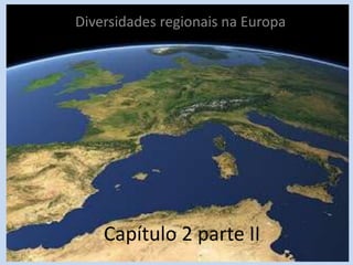 Capítulo 2 parte II
Diversidades regionais na Europa
 