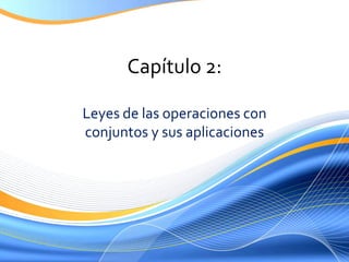 Capítulo 2: Leyes de lasoperaciones con conjuntos y susaplicaciones 