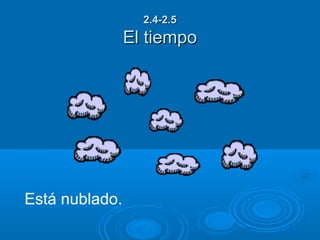 2.4-2.5
                El tiempo




Está nublado.
 