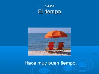 2.4-2.5
     El tiempo




Hace muy buen tiempo.
 