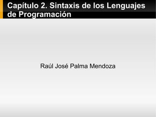 Capítulo 2. Sintaxis de los Lenguajes
de Programación
Raúl José Palma Mendoza
 
