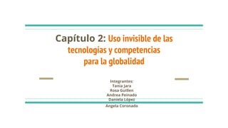 Capítulo 2: Uso invisible de las
tecnologías y competencias
para la globalidad
Integrantes:
Tania Jara
Rosa Guillen
Andrea Peinado
Daniela López
Angela Coronado
 