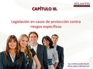 CAPÍTULO III.  Legislación en casos de protección contra riesgos específicos Abg. ALFREDO ALVAREZ MILLÁN [email_address] 