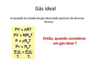 Gás ideal
A equação de estado do gás ideal pode aparecer de diversas
                          formas:




                         Então, quando considerar
                              um gás ideal ?
 