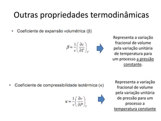 Outras propriedades termodinâmicas

                        Representa a variação
                         fracional de volume
                        pela variação unitária
                         de temperatura para
                        um processo a pressão
                              constante.


                          Representa a variação
                           fracional de volume
                          pela variação unitária
                           de pressão para um
                                processo a
                         temperatura constante
 