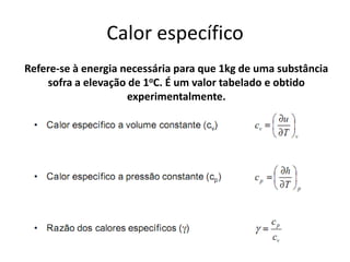 Calor específico
Refere-se à energia necessária para que 1kg de uma substância
    sofra a elevação de 1oC. É um valor tabelado e obtido
                     experimentalmente.
 