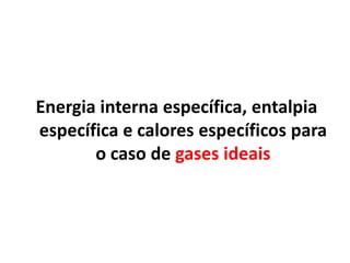 Energia interna específica, entalpia
específica e calores específicos para
       o caso de gases ideais
 