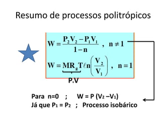 Resumo de processos politrópicos




               PV
                x



   Para n=0 ; W = P (V2 –V1)
   Já que P1 = P2 ; Processo isobárico
 