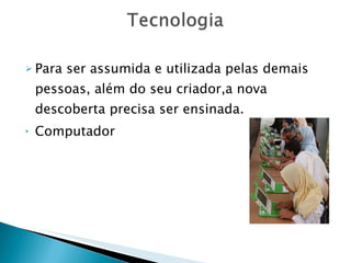 Para ser assumida e utilizada pelas demais pessoas, além do seu criador,a nova descoberta precisa ser ensinada. Computador  crianças do Iraque  