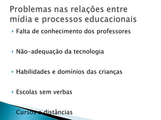 Falta de conhecimento dos professores  Não-adequação da tecnologia Habilidades e domínios das crianças Escolas sem verbas Cursos a distâncias 