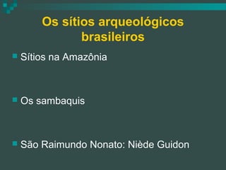 Os sítios arqueológicos
brasileiros


Sítios na Amazônia



Os sambaquis



São Raimundo Nonato: Niède Guidon

 