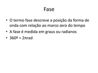 Fase
• O termo fase descreve a posição da forma de
onda com relação ao marco zero do tempo
• A fase é medida em graus ou radianos
• 360º = 2πrad
 
