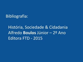 Bibliografia:
História, Sociedade & Cidadania
Alfredo Boulos Júnior – 2º Ano
Editora FTD - 2015
 