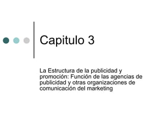 Capitulo 3 La Estructura de la publicidad y promoción: Función de las agencias de publicidad y otras organizaciones de comunicación del marketing 