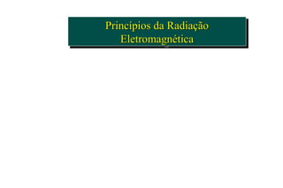 Princípios da RadiaçãoPrincípios da Radiação
EletromagnéticaEletromagnética
Princípios da RadiaçãoPrincípios da Radiação
EletromagnéticaEletromagnética
 