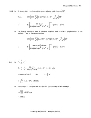 Chapter 34 Solutions 315


*34.60 (a)    At steady-state, P in = P out and the power radiated out is P out = eσAT 4 .


                                     W                          W 
              Thus,         0.900 1000 2 A = (0.700) 5.67 × 10 −8          AT 4
                                     m                         m ⋅ K4 
                                                                   2



                                                                         14
                                        900 W m 2                   
                            T=                                              = 388 K = 115°C
                                         (                       )
              or
                               0.700 5.67 × 10 −8 W m 2 ⋅ K 4       
                                                                    

        (b)   The box of horizontal area A , presents projected area A sin 50.0° perpendicular to the
              sunlight. Then by the same reasoning,


                                     W                                    W 
                            0.900 1000 2 A sin 50.0° = (0.700) 5.67 × 10 −8          AT 4
                                     m                                   m ⋅ K4 
                                                                             2




                                     (             )
                                                                         14
                                    900 W m 2 sin 50.0°             
                            T=                                              = 363 K = 90.0 °C
                                         (                       )
              or
                               0.700 5.67 × 10 −8 W m 2 ⋅ K 4       
                                                                    




                 F   I
34.61   (a)   P= A = c


                                          = 3.33 × 10 −7 N = (110 kg )a
                   IA P      100 J / s
              F=      = =
                    c  c 3.00 × 108 m / s

                                                             1
              a = 3.03 × 10–9 m/s2           and        x = 2 at 2


                   2x
              t=      = 8.12 × 10 4 s = 22.6 h
                    a

        (b)   0 = (107 kg)v – (3.00 kg)(12.0 m/s – v) = (107 kg)v – 36.0 kg · m/s + (3.00 kg)v


                  36.0
              v = 110 = 0.327 m/s


              t = 30.6 s




                                  © 2000 by Harcourt, Inc. All rights reserved.
 