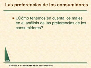 Capítulo 3: La conducta de los consumidores
 ¿Cómo tenemos en cuenta los males
en el análisis de las preferencias de los
consumidores?
Las preferencias de los consumidores
 